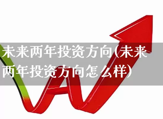 未来两年投资方向(未来两年投资方向怎么样)_https://www.hhem8.com_科创板_第1张