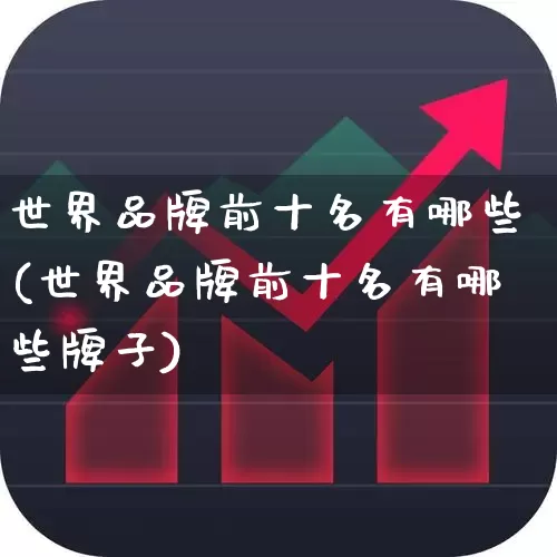 世界品牌前十名有哪些(世界品牌前十名有哪些牌子)_https://www.hhem8.com_科创板_第1张