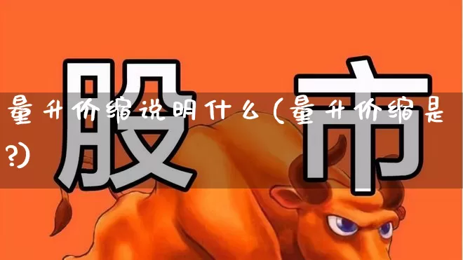 量升价缩说明什么(量升价缩是?)_https://www.hhem8.com_科创板_第1张