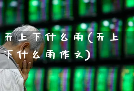天上下什么雨(天上下什么雨作文)_https://www.hhem8.com_科创板_第1张