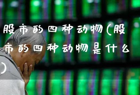 股市的四种动物(股市的四种动物是什么)_https://www.hhem8.com_北交所_第1张