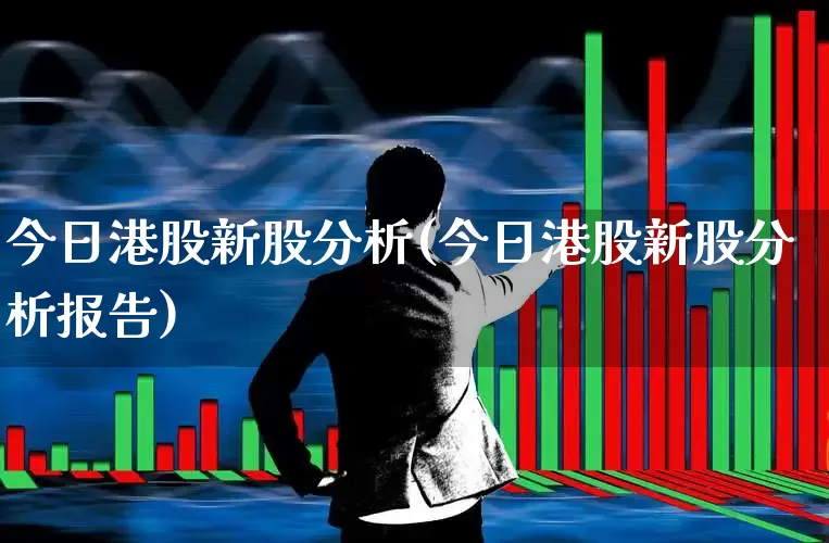 今日港股新股分析(今日港股新股分析报告)_https://www.hhem8.com_上交所_第1张