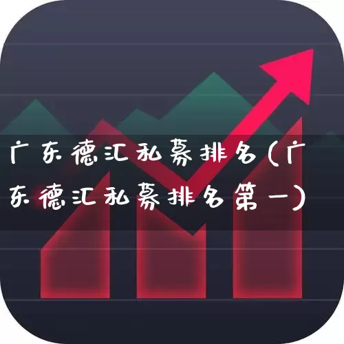 广东德汇私募排名(广东德汇私募排名第一)_https://www.hhem8.com_上交所_第1张