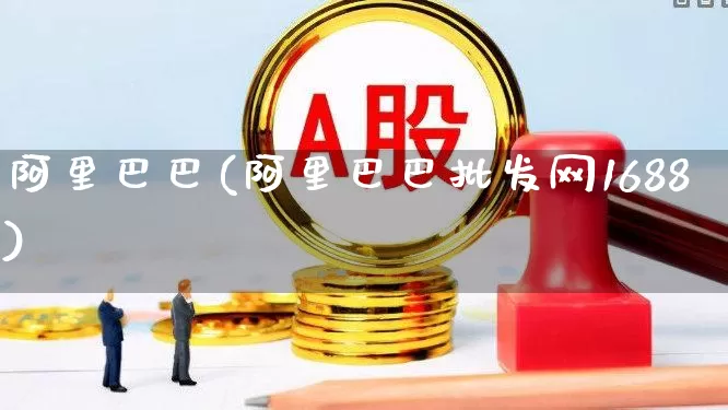 阿里巴巴(阿里巴巴批发网1688)_https://www.hhem8.com_上交所_第1张