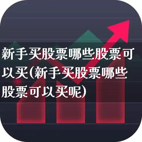 新手买股票哪些股票可以买(新手买股票哪些股票可以买呢)_https://www.hhem8.com_创业板_第1张