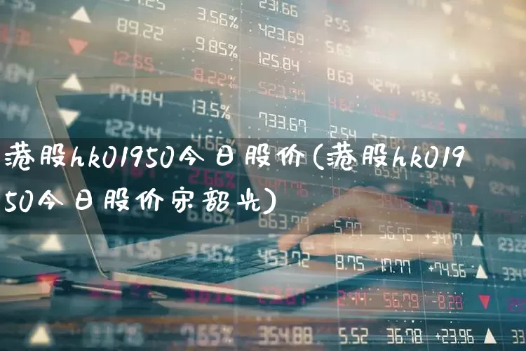 港股hk01950今日股价(港股hk01950今日股价宋韶光)_https://www.hhem8.com_创业板_第1张