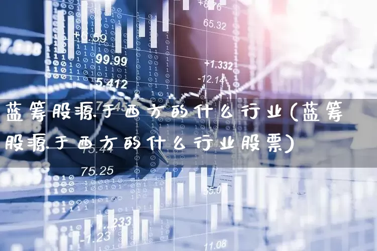 蓝筹股源于西方的什么行业(蓝筹股源于西方的什么行业股票)_https://www.hhem8.com_科创板_第1张