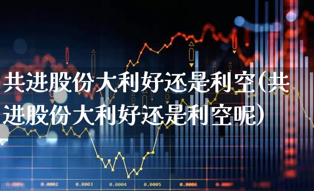 共进股份大利好还是利空(共进股份大利好还是利空呢)_https://www.hhem8.com_创业板_第1张