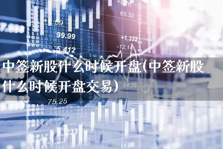 中签新股什么时候开盘(中签新股什么时候开盘交易)_https://www.hhem8.com_上交所_第1张