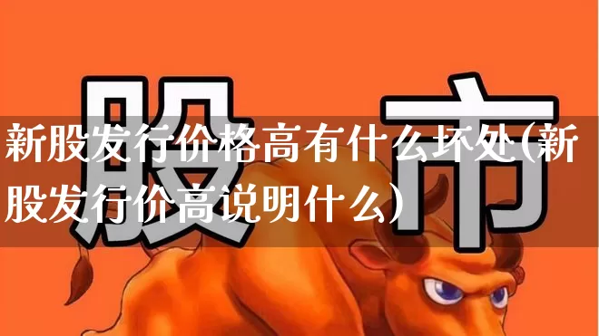新股发行价格高有什么坏处(新股发行价高说明什么)_https://www.hhem8.com_创业板_第1张