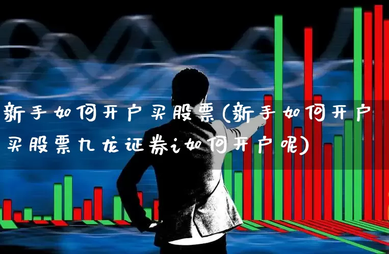 新手如何开户买股票(新手如何开户买股票九龙证券i如何开户呢)_https://www.hhem8.com_科创板_第1张