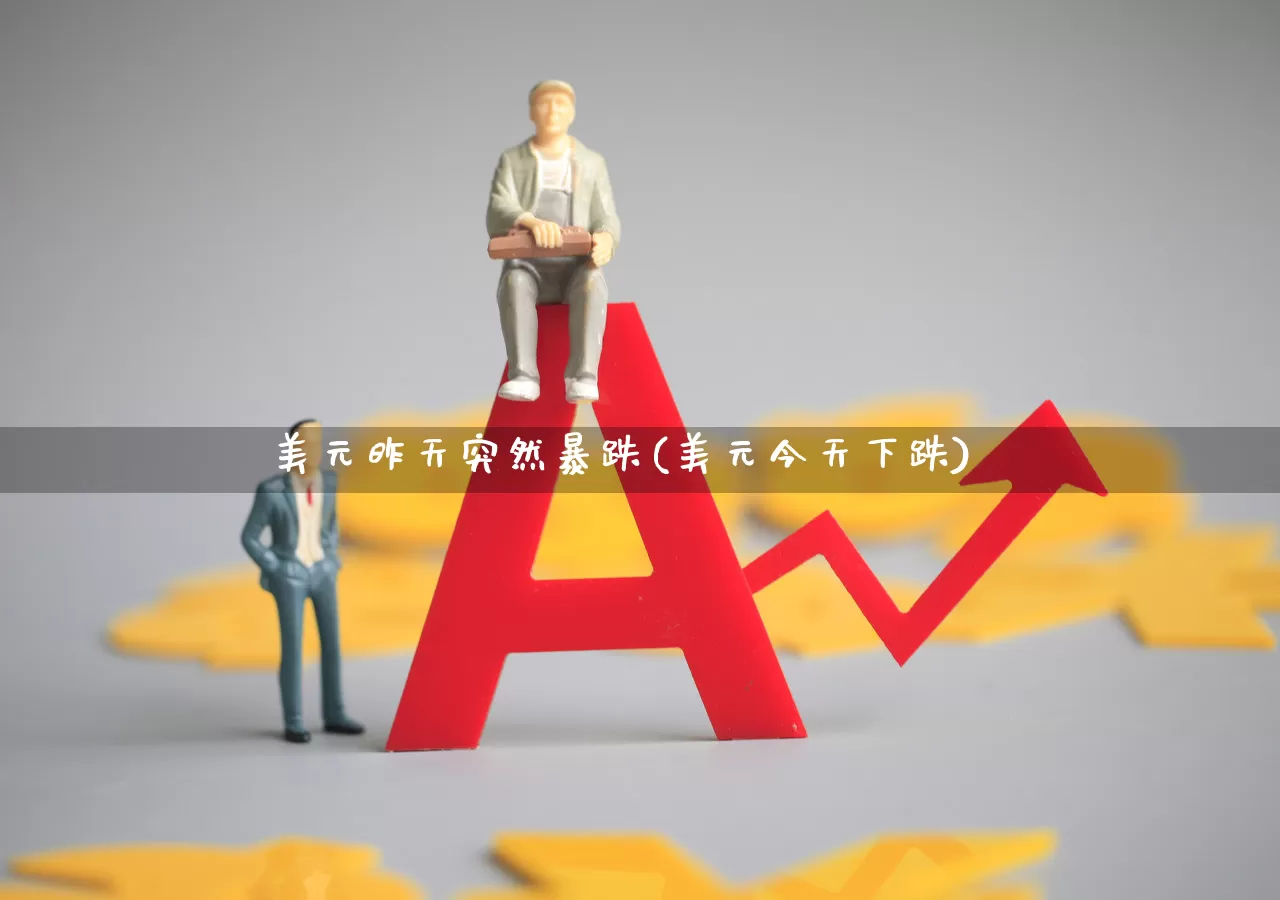 美元昨天突然暴跌(美元今天下跌)_https://www.hhem8.com_创业板_第1张