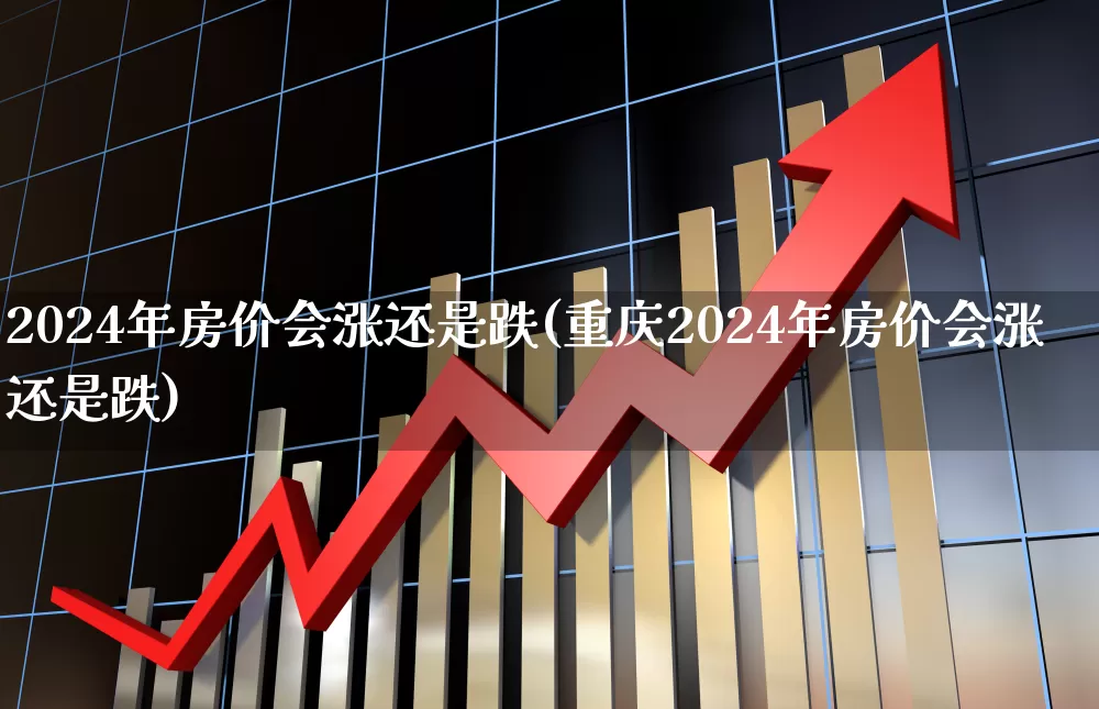 2024年房价会涨还是跌(重庆2024年房价会涨还是跌)_https://www.hhem8.com_上交所_第1张