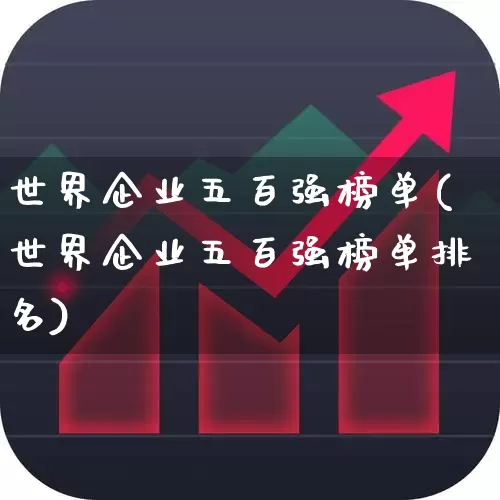 世界企业五百强榜单(世界企业五百强榜单排名)_https://www.hhem8.com_科创板_第1张