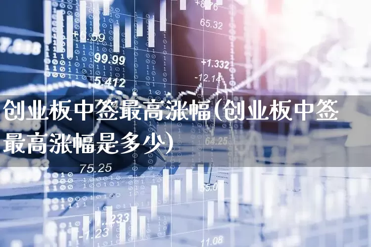 创业板中签最高涨幅(创业板中签最高涨幅是多少)_https://www.hhem8.com_上交所_第1张