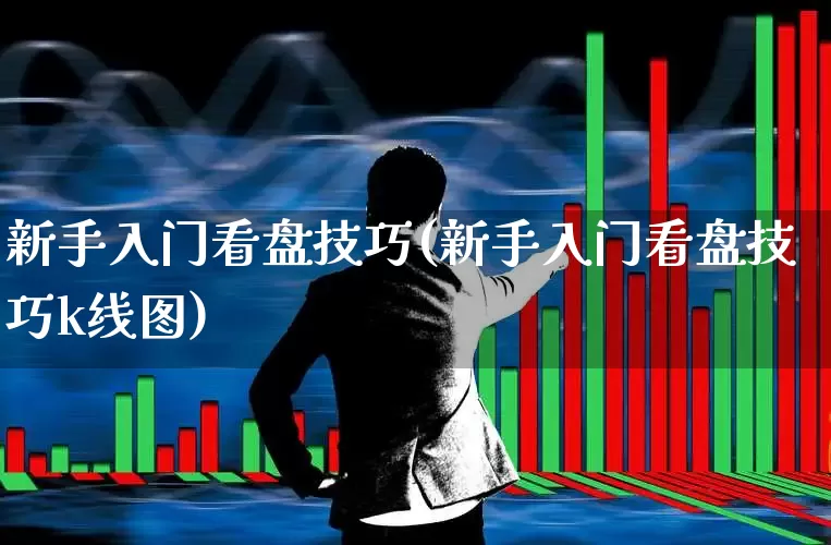 新手入门看盘技巧(新手入门看盘技巧k线图)_https://www.hhem8.com_北交所_第1张