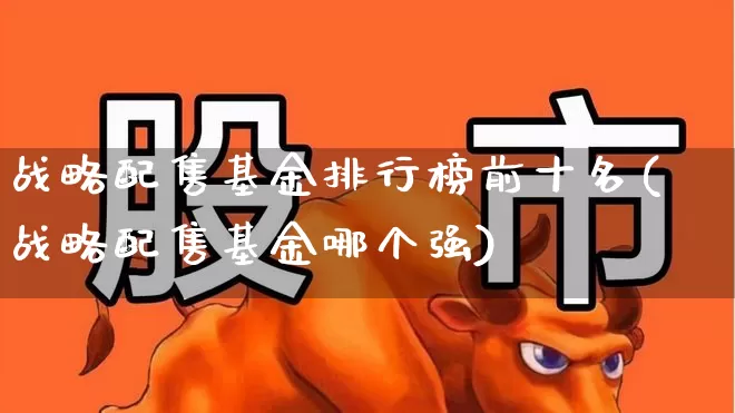 战略配售基金排行榜前十名(战略配售基金哪个强)_https://www.hhem8.com_上交所_第1张