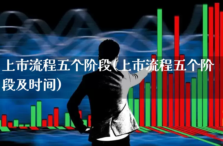 上市流程五个阶段(上市流程五个阶段及时间)_https://www.hhem8.com_北交所_第1张