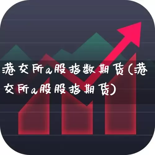 港交所a股指数期货(港交所a股股指期货)_https://www.hhem8.com_北交所_第1张