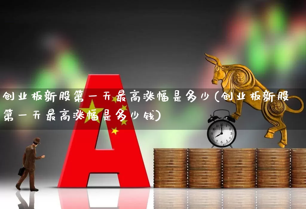创业板新股第一天最高涨幅是多少(创业板新股第一天最高涨幅是多少钱)_https://www.hhem8.com_深交所_第1张