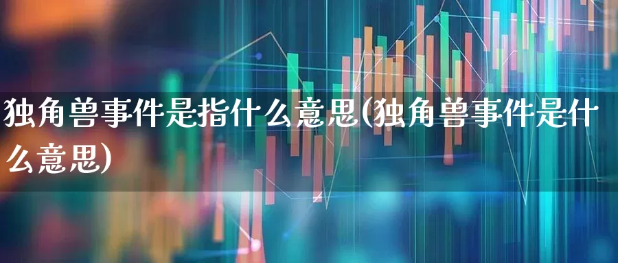 独角兽事件是指什么意思(独角兽事件是什么意思)_https://www.hhem8.com_深交所_第1张