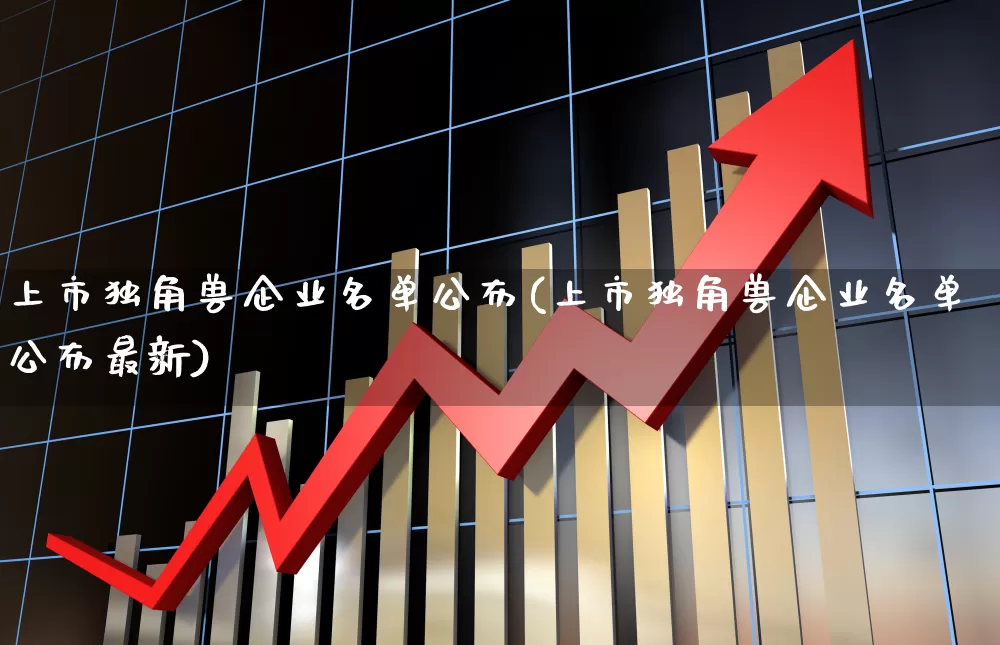 上市独角兽企业名单公布(上市独角兽企业名单公布最新)_https://www.hhem8.com_深交所_第1张