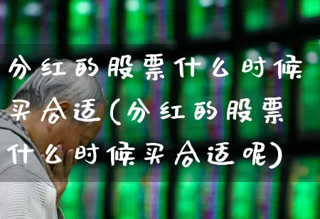 分红的股票什么时候买合适(分红的股票什么时候买合适呢)_https://www.hhem8.com_科创板_第1张