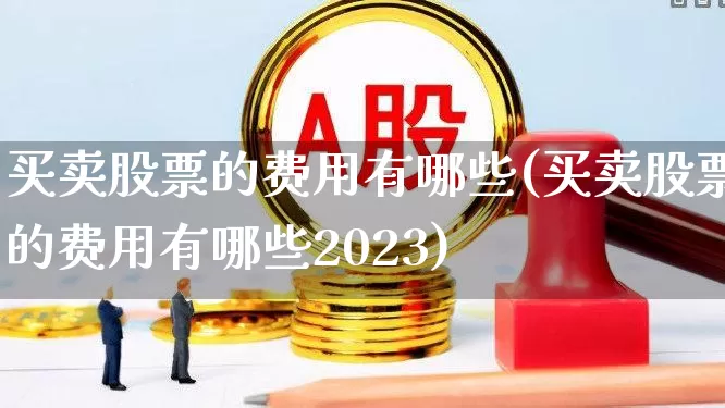 买卖股票的费用有哪些(买卖股票的费用有哪些2023)_https://www.hhem8.com_科创板_第1张