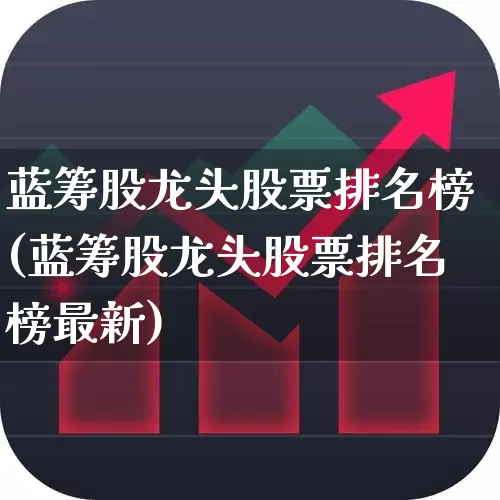蓝筹股龙头股票排名榜(蓝筹股龙头股票排名榜最新)_https://www.hhem8.com_北交所_第1张