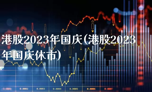 港股2023年国庆(港股2023年国庆休市)_https://www.hhem8.com_科创板_第1张