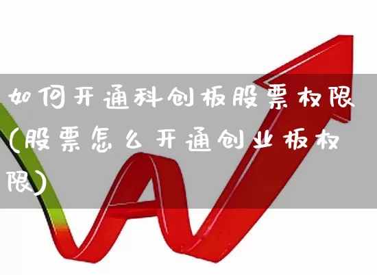如何开通科创板股票权限(股票怎么开通创业板权限)_https://www.hhem8.com_科创板_第1张