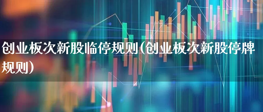 创业板次新股临停规则(创业板次新股停牌规则)_https://www.hhem8.com_科创板_第1张