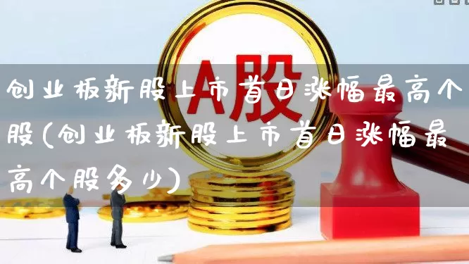 创业板新股上市首日涨幅最高个股(创业板新股上市首日涨幅最高个股多少)_https://www.hhem8.com_北交所_第1张