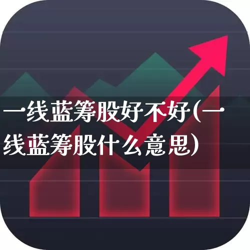 一线蓝筹股好不好(一线蓝筹股什么意思)_https://www.hhem8.com_科创板_第1张