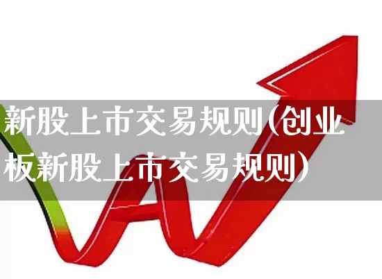 新股上市交易规则(创业板新股上市交易规则)_https://www.hhem8.com_创业板_第1张