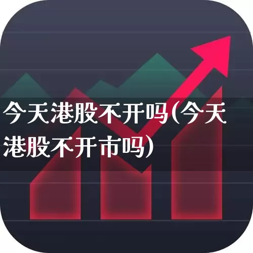 今天港股不开吗(今天港股不开市吗)_https://www.hhem8.com_北交所_第1张