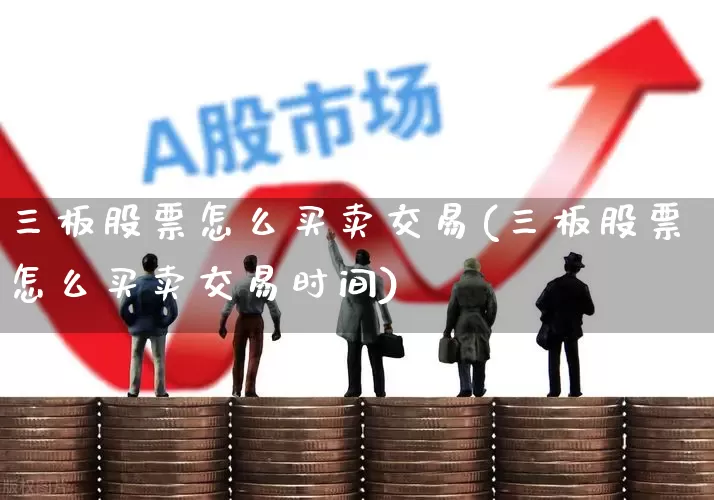 三板股票怎么买卖交易(三板股票怎么买卖交易时间)_https://www.hhem8.com_科创板_第1张