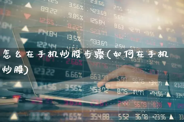 怎么在手机炒股步骤(如何在手机炒股)_https://www.hhem8.com_科创板_第1张