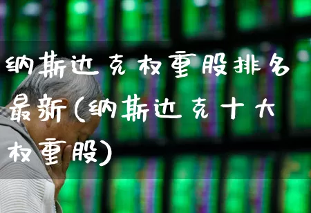纳斯达克权重股排名最新(纳斯达克十大权重股)_https://www.hhem8.com_上交所_第1张