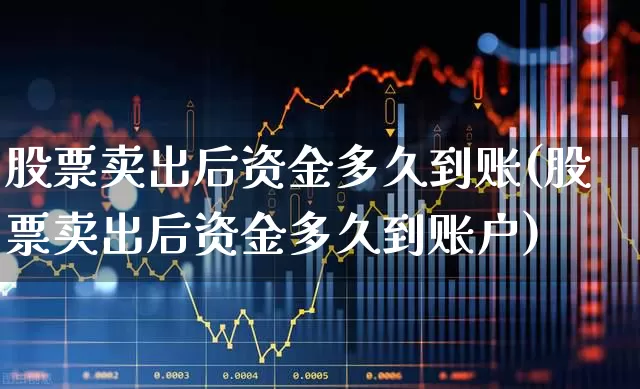 股票卖出后资金多久到账(股票卖出后资金多久到账户)_https://www.hhem8.com_北交所_第1张