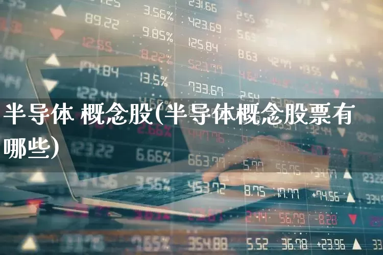 半导体 概念股(半导体概念股票有哪些)_https://www.hhem8.com_科创板_第1张