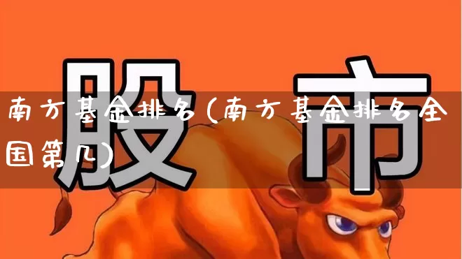 南方基金排名(南方基金排名全国第几)_https://www.hhem8.com_北交所_第1张