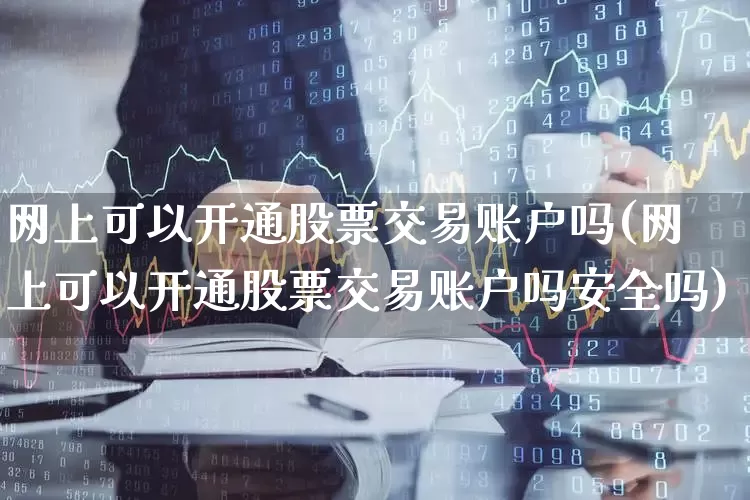 网上可以开通股票交易账户吗(网上可以开通股票交易账户吗安全吗)_https://www.hhem8.com_科创板_第1张