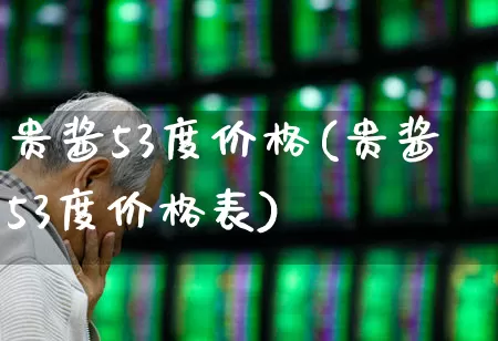 贵酱53度价格(贵酱53度价格表)_https://www.hhem8.com_科创板_第1张