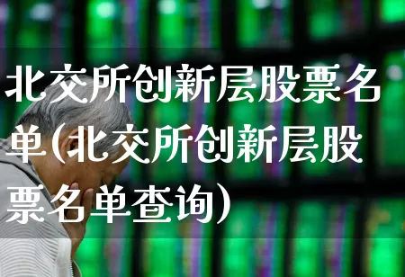 北交所创新层股票名单(北交所创新层股票名单查询)_https://www.hhem8.com_创业板_第1张