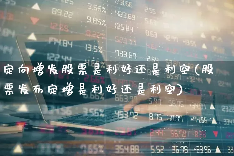 定向增发股票是利好还是利空(股票发布定增是利好还是利空)_https://www.hhem8.com_上交所_第1张