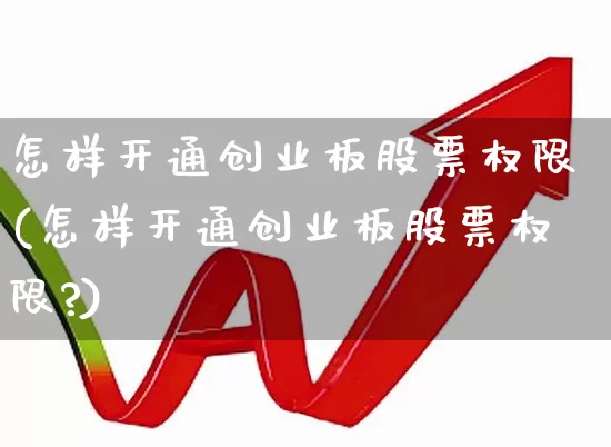 怎样开通创业板股票权限(怎样开通创业板股票权限?)_https://www.hhem8.com_深交所_第1张