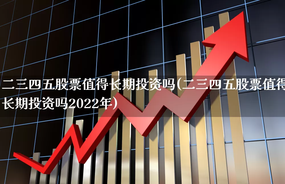 二三四五股票值得长期投资吗(二三四五股票值得长期投资吗2022年)_https://www.hhem8.com_深交所_第1张