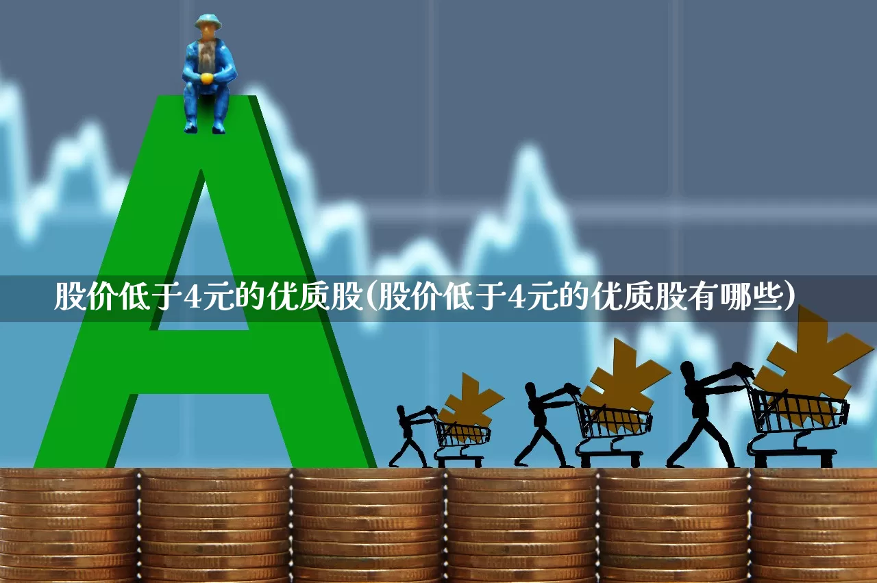 股价低于4元的优质股(股价低于4元的优质股有哪些)_https://www.hhem8.com_科创板_第1张