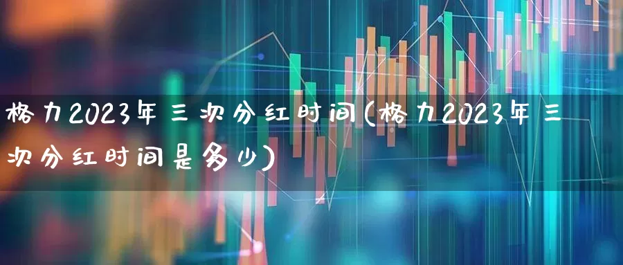 格力2023年三次分红时间(格力2023年三次分红时间是多少)_https://www.hhem8.com_上交所_第1张